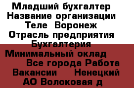 Младший бухгалтер › Название организации ­ Теле2-Воронеж › Отрасль предприятия ­ Бухгалтерия › Минимальный оклад ­ 28 000 - Все города Работа » Вакансии   . Ненецкий АО,Волоковая д.